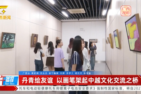 广西网络广播电视台：丹青绘友谊 以画笔架起中越文化交流之桥